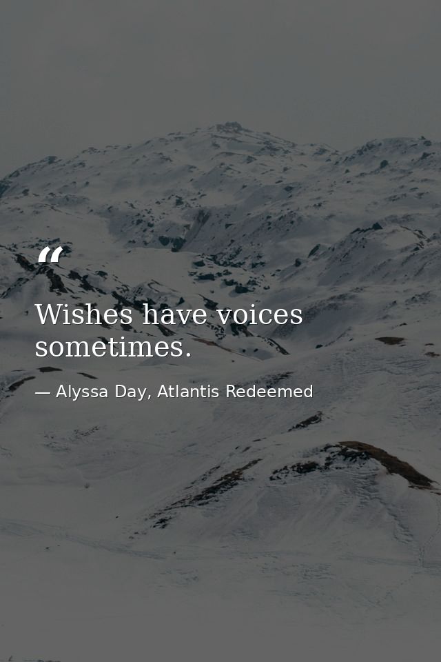 Wishes have voices sometimes. — Alyssa Day, Atlantis Redeemed