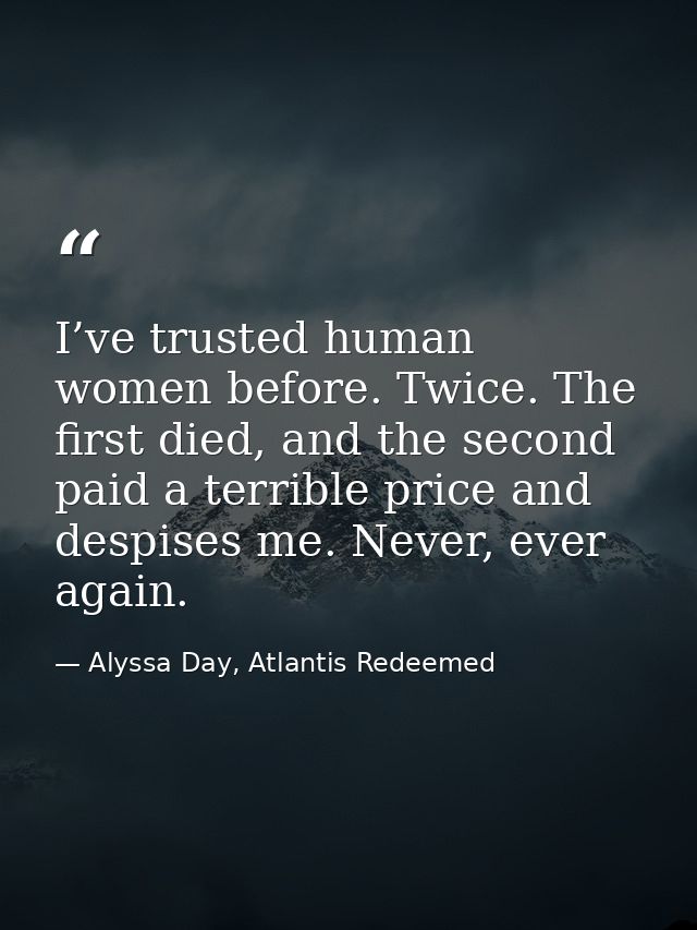 I’ve trusted human women before. Twice. The first died, and the second paid a terrible price and despises me. Never, eve — Alyssa Day, Atlantis Redeemed