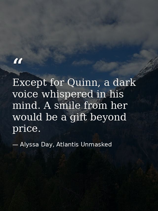 Except for Quinn, a dark voice whispered in his mind. A smile from her would be a gift beyond price. — Alyssa Day, Atlantis Unmasked