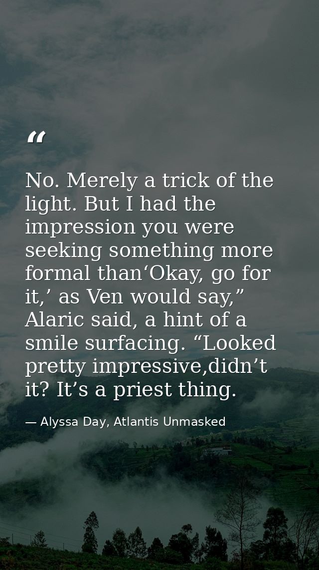 No. Merely a trick of the light. But I had the impression you were seeking something more formal than‘Okay, go for it,’  — Alyssa Day, Atlantis Unmasked