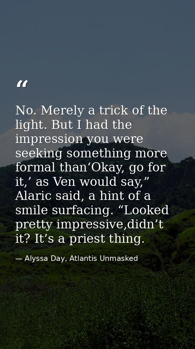 No. Merely a trick of the light. But I had the impression you were seeking something more formal than‘Okay, go for it,’  — Alyssa Day, Atlantis Unmasked