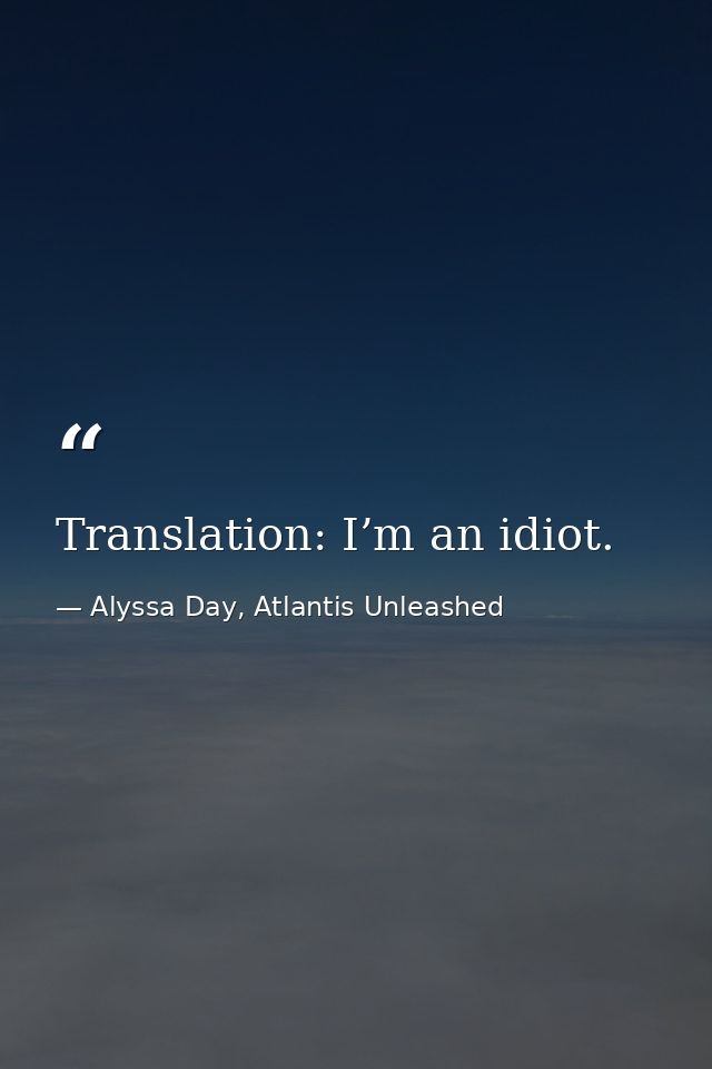 Translation: I’m an idiot. — Alyssa Day, Atlantis Unleashed
