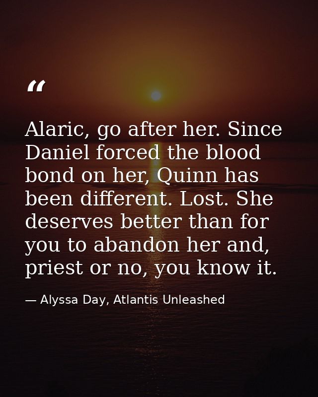 Alaric, go after her. Since Daniel forced the blood bond on her, Quinn has been different. Lost. She deserves better tha — Alyssa Day, Atlantis Unleashed