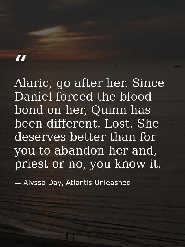 Alaric, go after her. Since Daniel forced the blood bond on her, Quinn has been different. Lost. She deserves better tha — Alyssa Day, Atlantis Unleashed