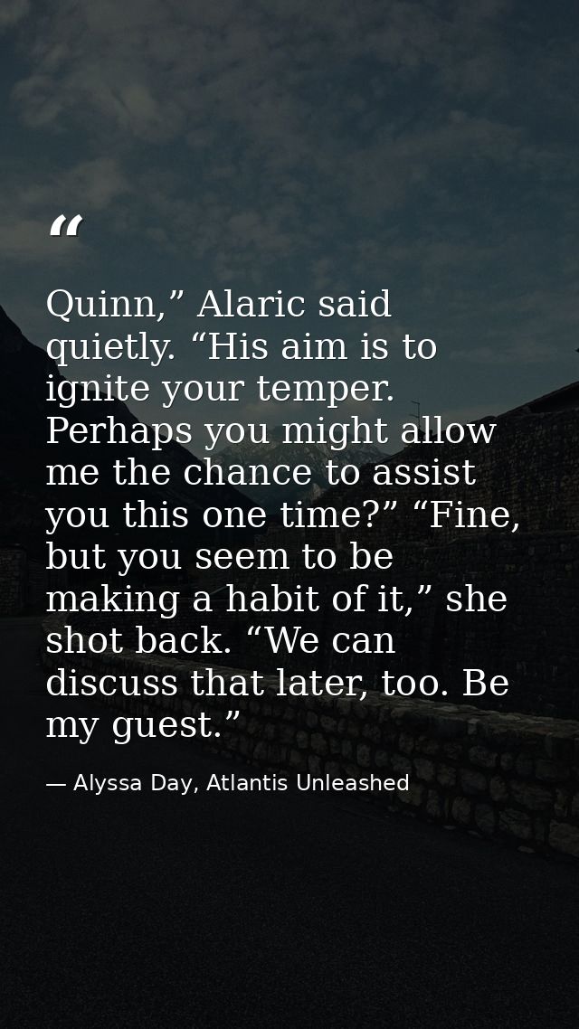 Quinn,” Alaric said quietly. “His aim is to ignite your temper. Perhaps you might allow me the chance to assist you this — Alyssa Day, Atlantis Unleashed
