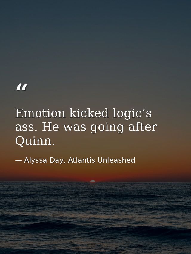 Emotion kicked logic’s ass. He was going after Quinn. — Alyssa Day, Atlantis Unleashed