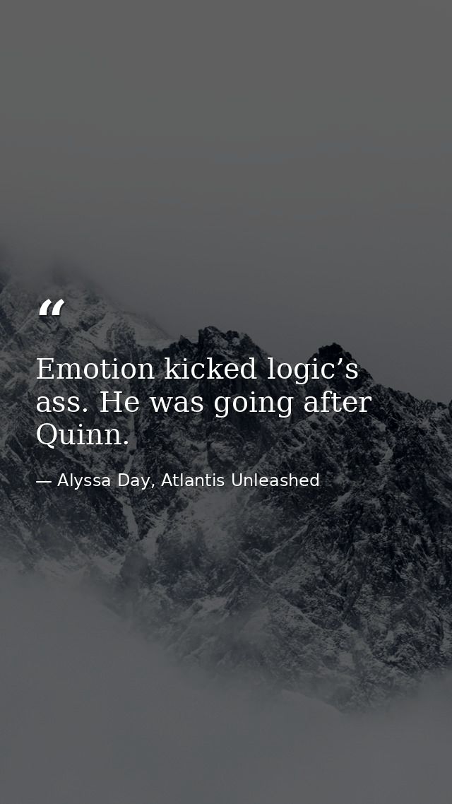 Emotion kicked logic’s ass. He was going after Quinn. — Alyssa Day, Atlantis Unleashed
