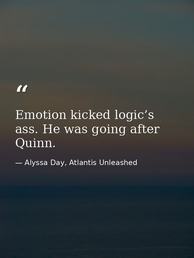 Emotion kicked logic’s ass. He was going after Quinn. — Alyssa Day, Atlantis Unleashed