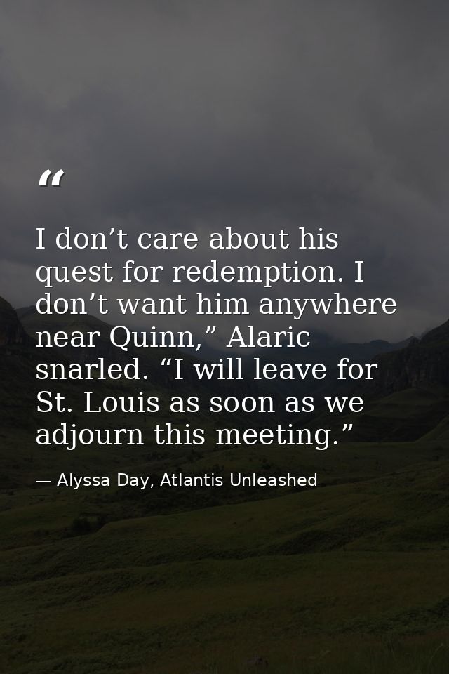 I don’t care about his quest for redemption. I don’t want him anywhere near Quinn,” Alaric snarled. “I will leave for St — Alyssa Day, Atlantis Unleashed
