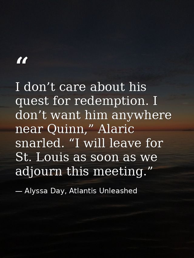 I don’t care about his quest for redemption. I don’t want him anywhere near Quinn,” Alaric snarled. “I will leave for St — Alyssa Day, Atlantis Unleashed