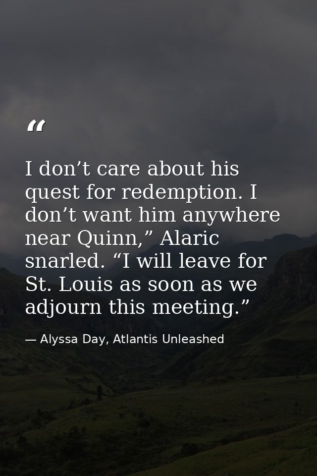 I don’t care about his quest for redemption. I don’t want him anywhere near Quinn,” Alaric snarled. “I will leave for St — Alyssa Day, Atlantis Unleashed