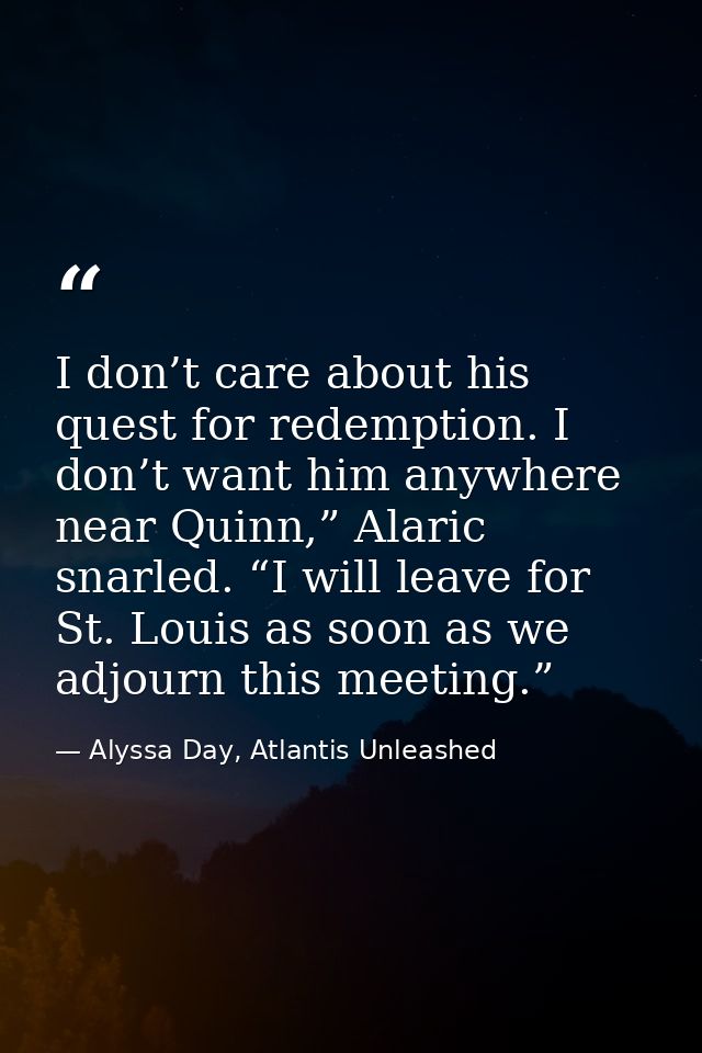 I don’t care about his quest for redemption. I don’t want him anywhere near Quinn,” Alaric snarled. “I will leave for St — Alyssa Day, Atlantis Unleashed