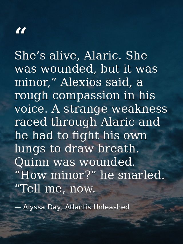 She’s alive, Alaric. She was wounded, but it was minor,” Alexios said, a rough compassion in his voice. A strange weakne — Alyssa Day, Atlantis Unleashed