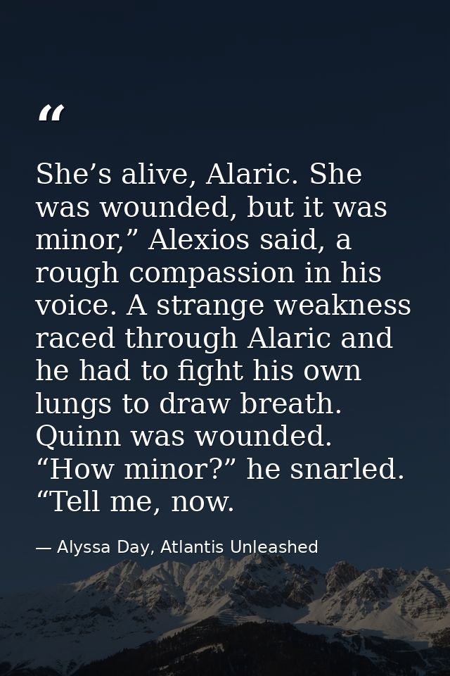 She’s alive, Alaric. She was wounded, but it was minor,” Alexios said, a rough compassion in his voice. A strange weakne — Alyssa Day, Atlantis Unleashed