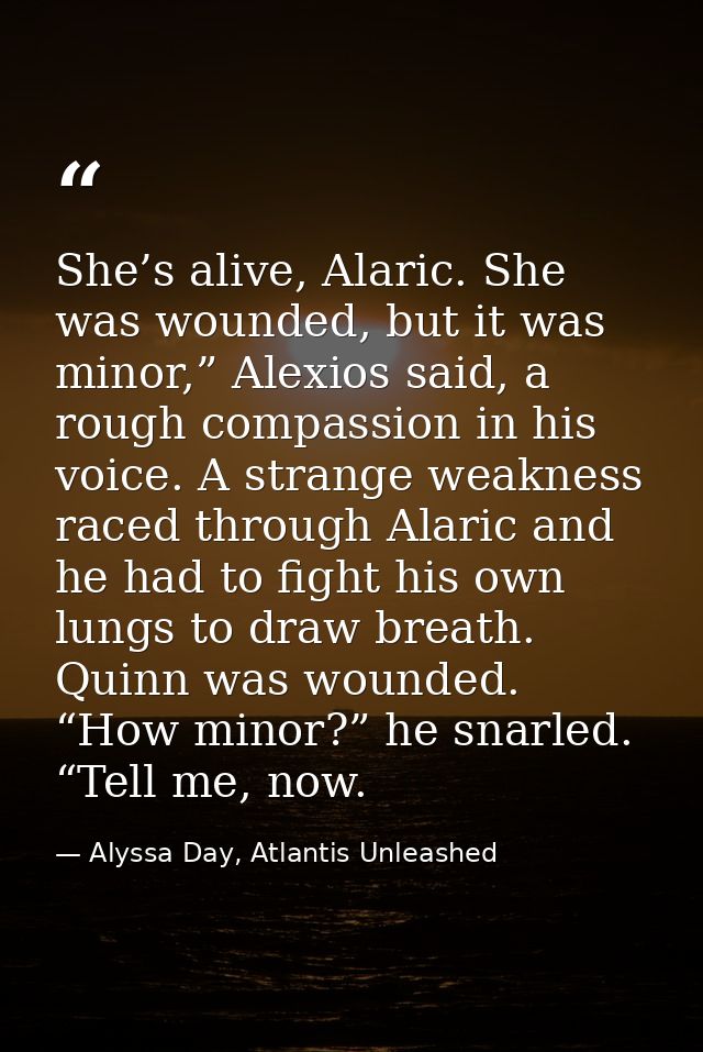 She’s alive, Alaric. She was wounded, but it was minor,” Alexios said, a rough compassion in his voice. A strange weakne — Alyssa Day, Atlantis Unleashed