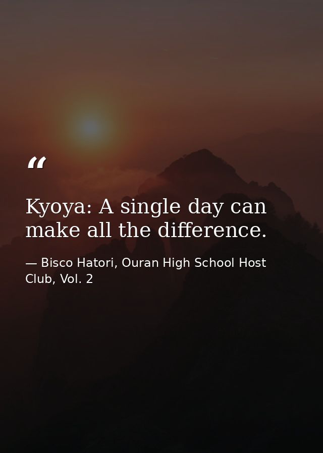 Kyoya: A single day can make all the difference. — Bisco Hatori, Ouran High School Host Club, Vol. 2
