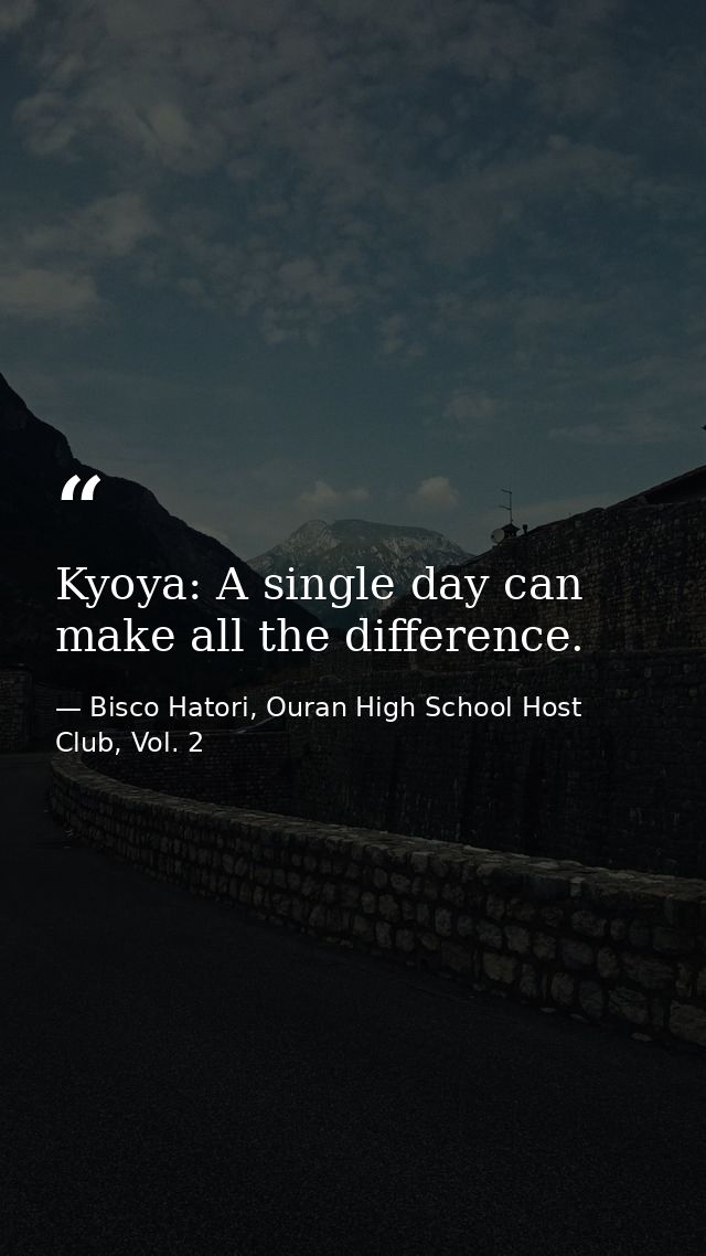 Kyoya: A single day can make all the difference. — Bisco Hatori, Ouran High School Host Club, Vol. 2