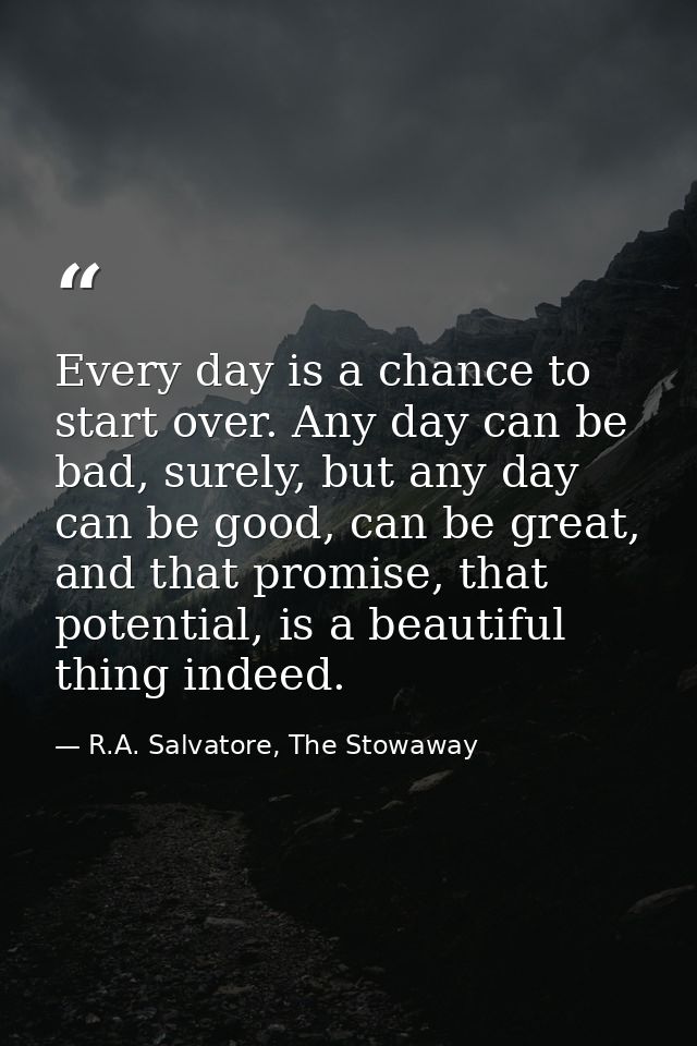 Every day is a chance to start over. Any day can be bad, surely, but any day can be good, can be great, and that promise — R.A. Salvatore, The Stowaway