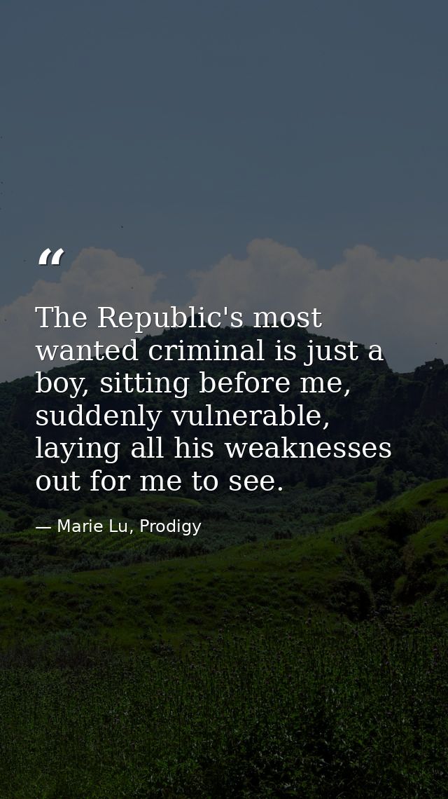 The Republic's most wanted criminal is just a boy, sitting before me, suddenly vulnerable, laying all his weaknesses out — Marie Lu, Prodigy