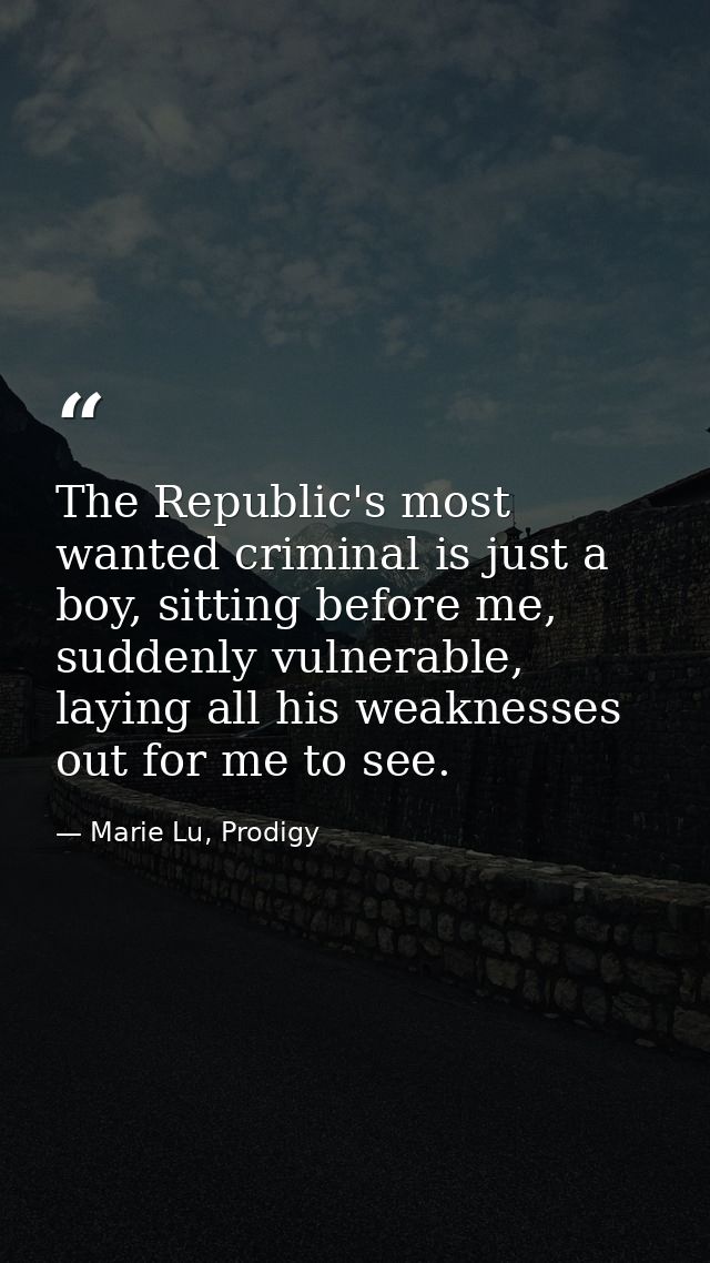The Republic's most wanted criminal is just a boy, sitting before me, suddenly vulnerable, laying all his weaknesses out — Marie Lu, Prodigy