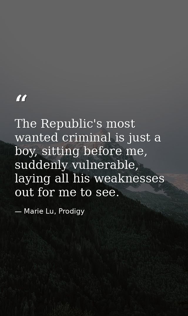 The Republic's most wanted criminal is just a boy, sitting before me, suddenly vulnerable, laying all his weaknesses out — Marie Lu, Prodigy