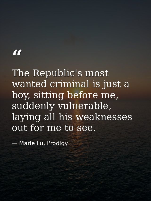The Republic's most wanted criminal is just a boy, sitting before me, suddenly vulnerable, laying all his weaknesses out — Marie Lu, Prodigy