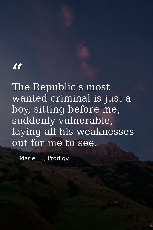 The Republic's most wanted criminal is just a boy, sitting before me, suddenly vulnerable, laying all his weaknesses out — Marie Lu, Prodigy