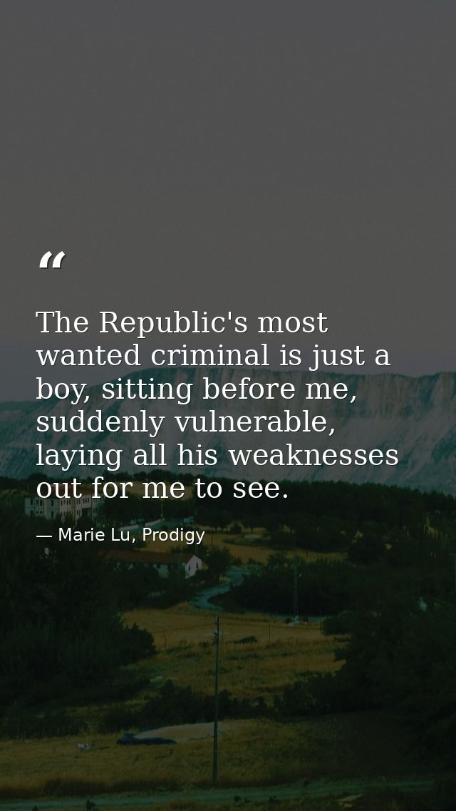 The Republic's most wanted criminal is just a boy, sitting before me, suddenly vulnerable, laying all his weaknesses out — Marie Lu, Prodigy
