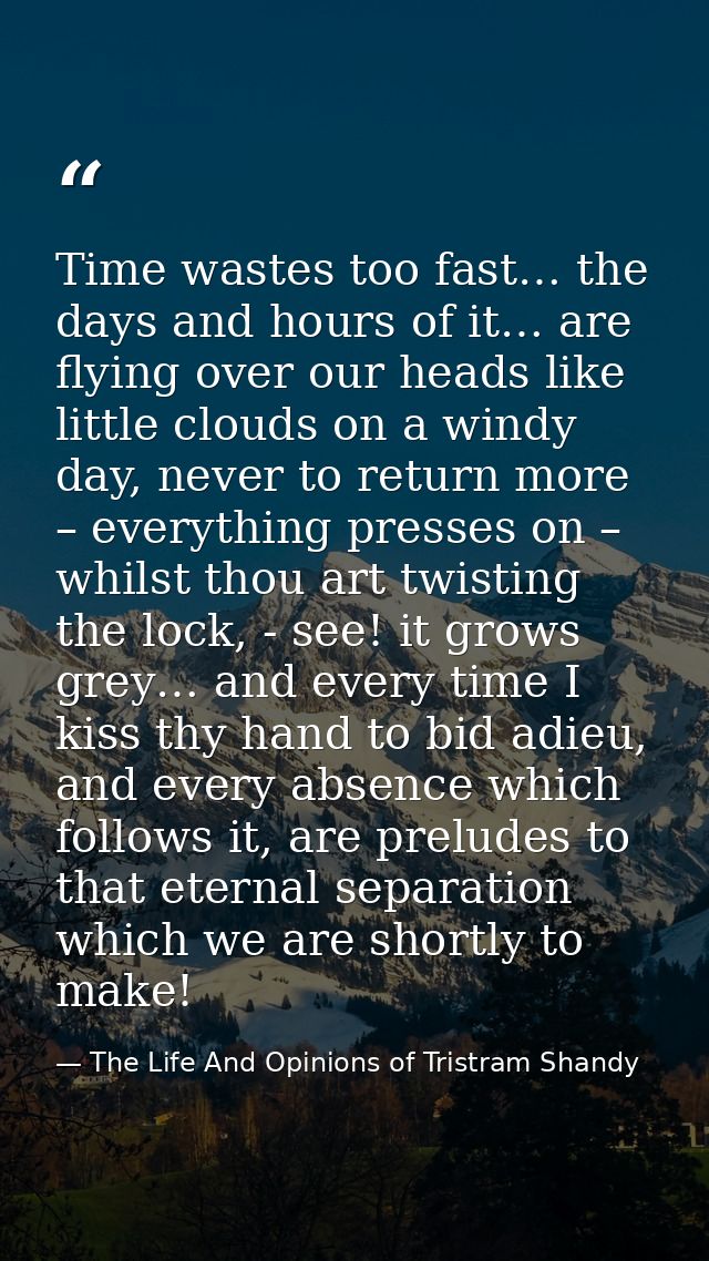 Time wastes too fast… the days and hours of it… are flying over our heads like little clouds on a windy day, never to re — The Life And Opinions of Tristram Shandy