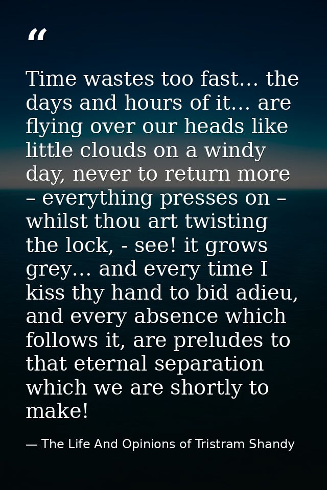 Time wastes too fast… the days and hours of it… are flying over our heads like little clouds on a windy day, never to re — The Life And Opinions of Tristram Shandy