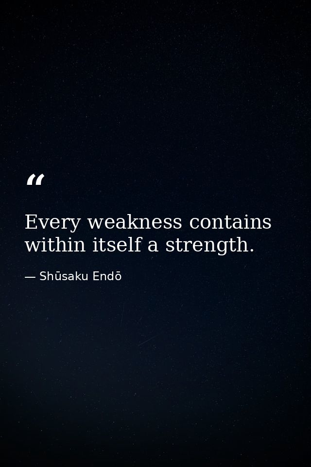Every weakness contains within itself a strength. — Shūsaku Endō