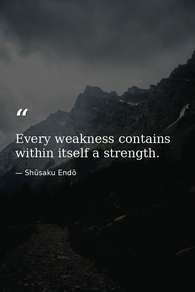 Every weakness contains within itself a strength. — Shūsaku Endō