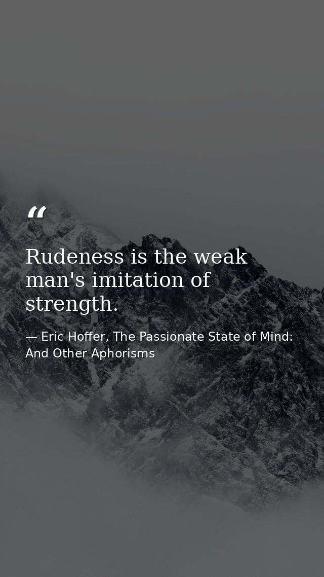 Rudeness is the weak man's imitation of strength. — Eric Hoffer, The Passionate State of Mind: And Other Aphorisms