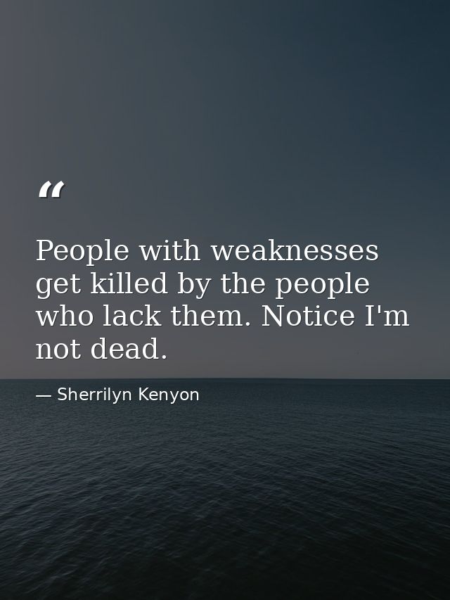 People with weaknesses get killed by the people who lack them. Notice I'm not dead. — Sherrilyn Kenyon