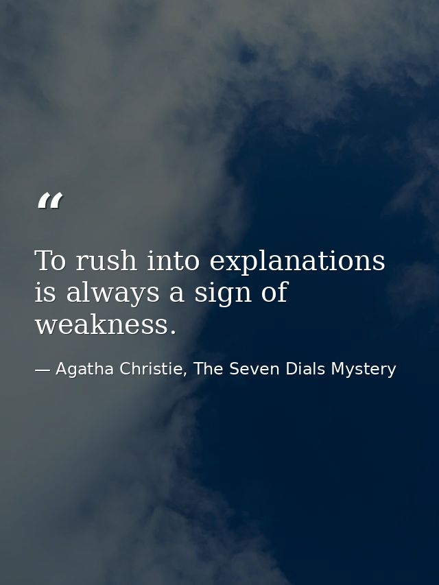 To rush into explanations is always a sign of weakness. — Agatha Christie, The Seven Dials Mystery
