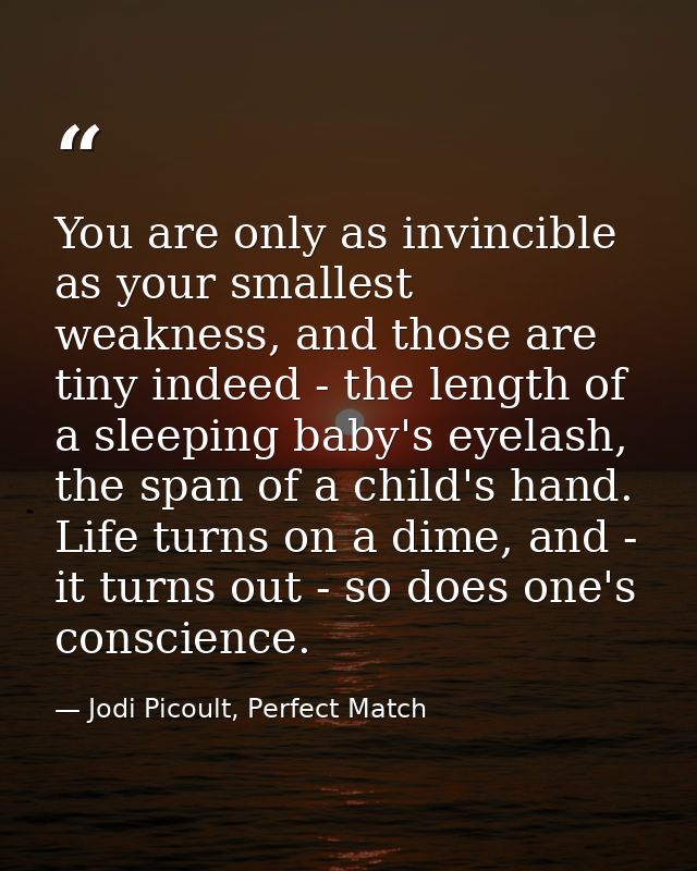 You are only as invincible as your smallest weakness, and those are tiny indeed - the length of a sleeping baby's eyelas — Jodi Picoult, Perfect Match