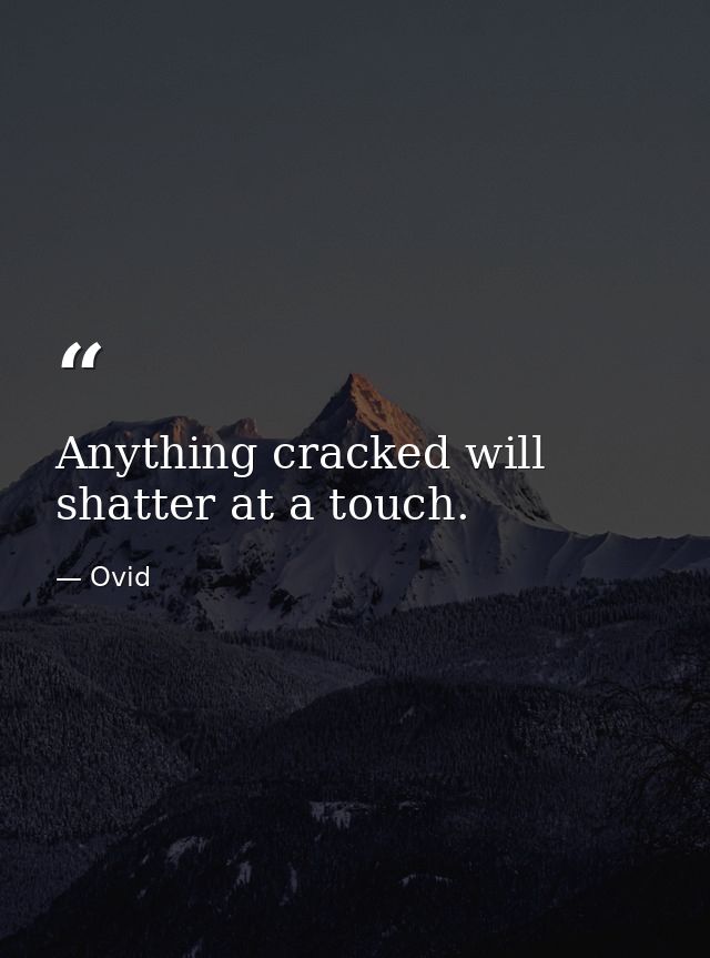 Anything cracked will shatter at a touch. — Ovid