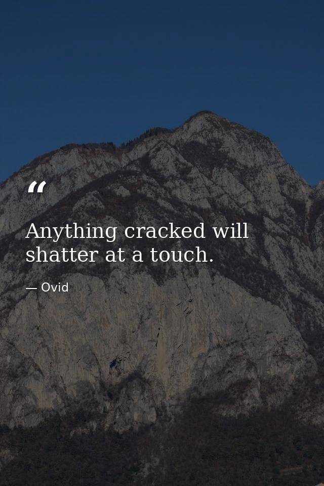Anything cracked will shatter at a touch. — Ovid