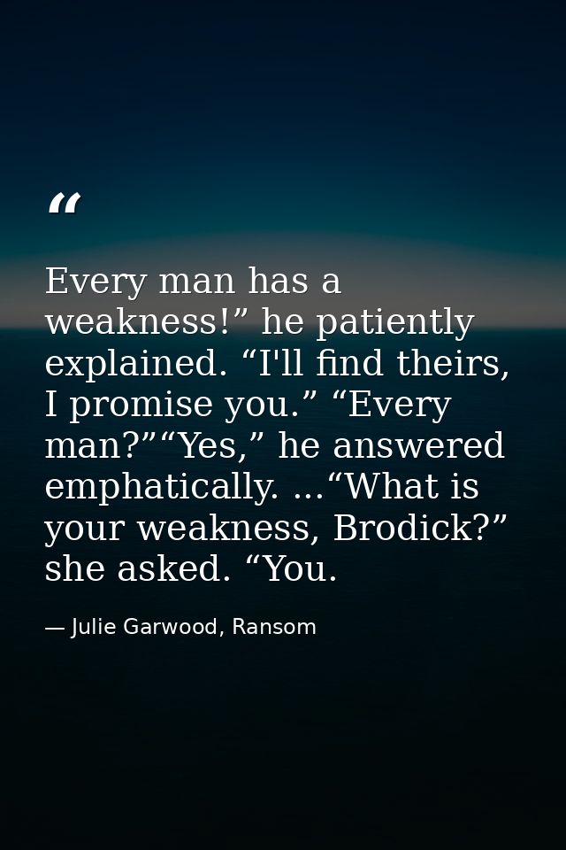Every man has a weakness!” he patiently explained. “I'll find theirs, I promise you.” “Every man?”“Yes,” he answered emp — Julie Garwood, Ransom