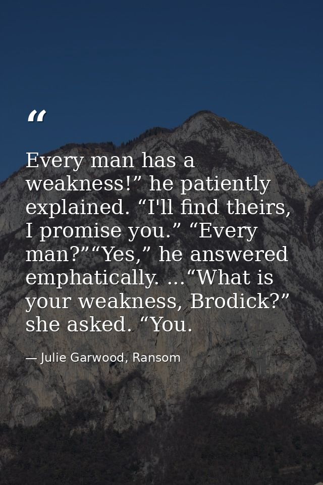 Every man has a weakness!” he patiently explained. “I'll find theirs, I promise you.” “Every man?”“Yes,” he answered emp — Julie Garwood, Ransom