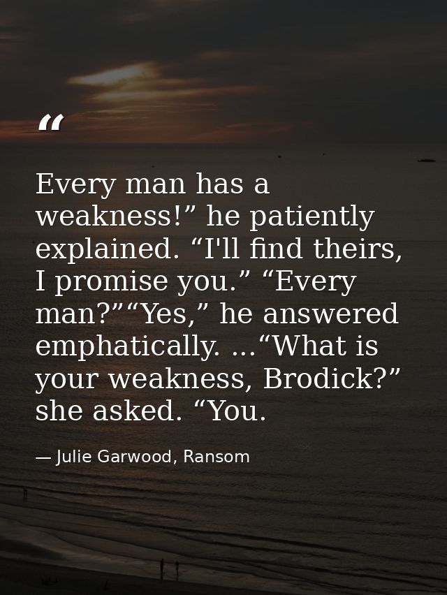 Every man has a weakness!” he patiently explained. “I'll find theirs, I promise you.” “Every man?”“Yes,” he answered emp — Julie Garwood, Ransom