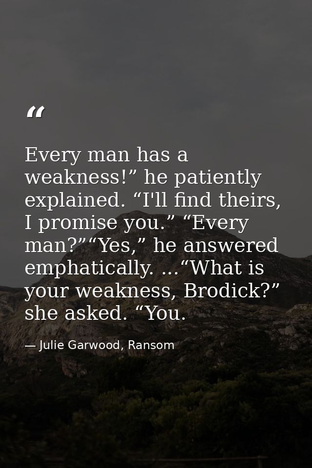 Every man has a weakness!” he patiently explained. “I'll find theirs, I promise you.” “Every man?”“Yes,” he answered emp — Julie Garwood, Ransom
