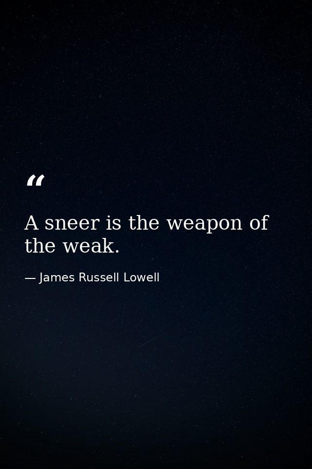 A sneer is the weapon of the weak. — James Russell Lowell