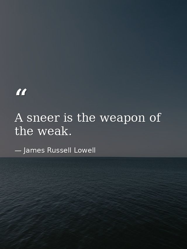 A sneer is the weapon of the weak. — James Russell Lowell