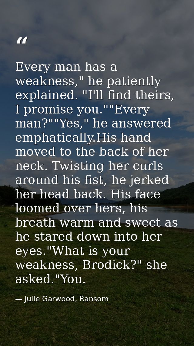 Every man has a weakness," he patiently explained. "I'll find theirs, I promise you.""Every man?""Yes," he answered emph — Julie Garwood, Ransom