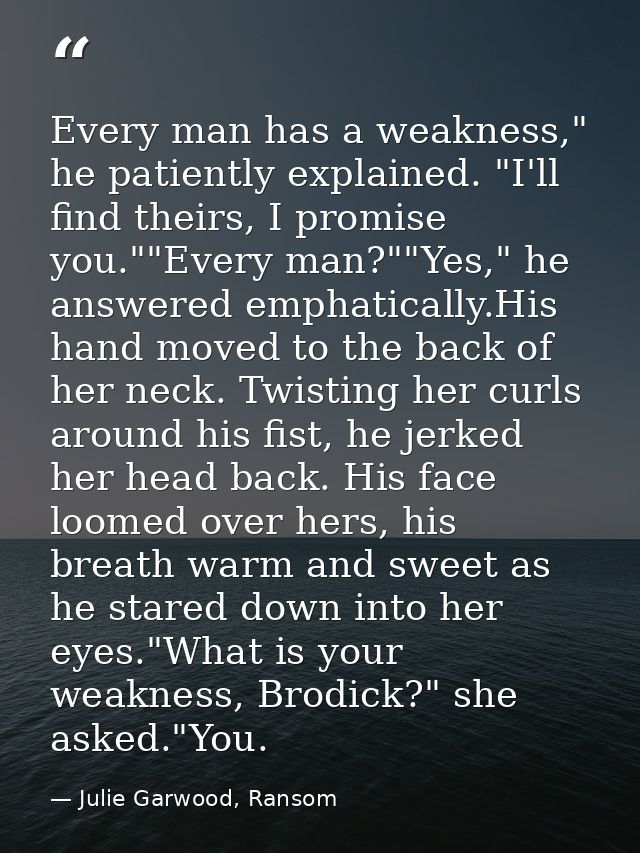 Every man has a weakness," he patiently explained. "I'll find theirs, I promise you.""Every man?""Yes," he answered emph — Julie Garwood, Ransom