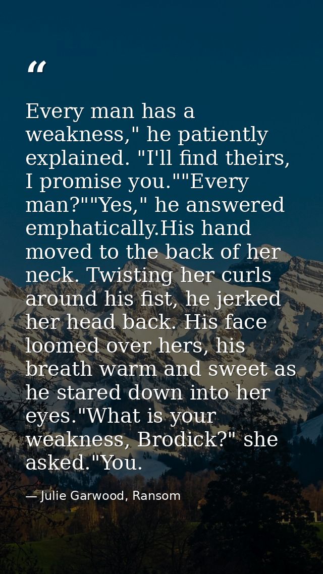 Every man has a weakness," he patiently explained. "I'll find theirs, I promise you.""Every man?""Yes," he answered emph — Julie Garwood, Ransom