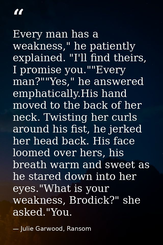 Every man has a weakness," he patiently explained. "I'll find theirs, I promise you.""Every man?""Yes," he answered emph — Julie Garwood, Ransom