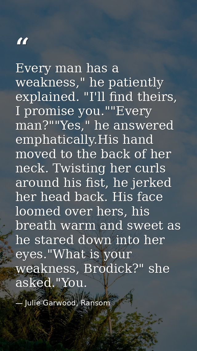Every man has a weakness," he patiently explained. "I'll find theirs, I promise you.""Every man?""Yes," he answered emph — Julie Garwood, Ransom