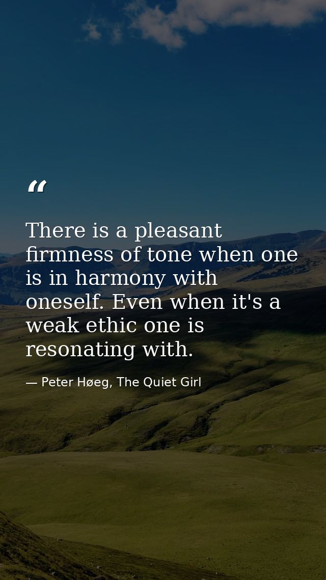 There is a pleasant firmness of tone when one is in harmony with oneself. Even when it's a weak ethic one is resonating  — Peter Høeg, The Quiet Girl